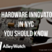 28 Hardware Innovators in NYC You Should Know