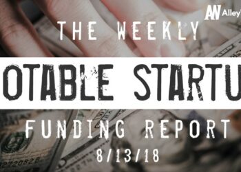 The Weekly Notable Startup Funding Report: 8/13/18