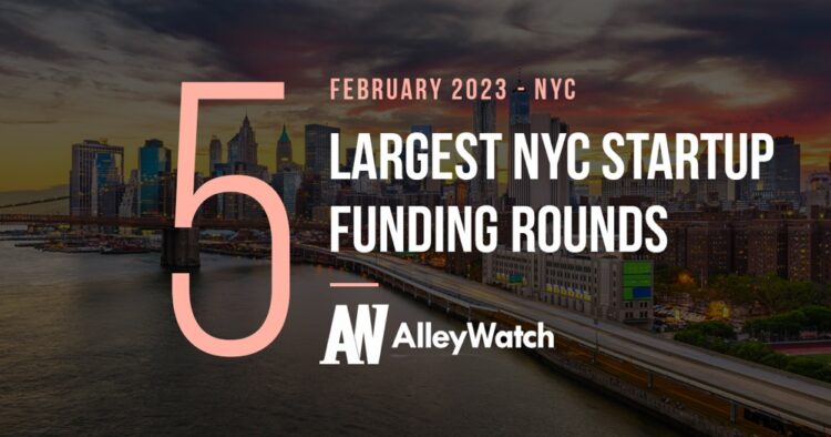 The 5 Largest NYC Tech Startup Funding Rounds Of February 2023 AlleyWatch   Nyc Top February 2023 Startup Funding Most Venture Capital 750x394 