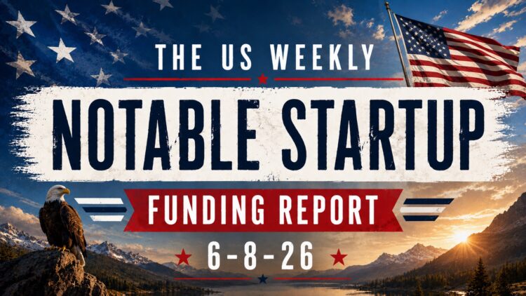 The Weekly Notable Startup Funding Report: 6/8/26