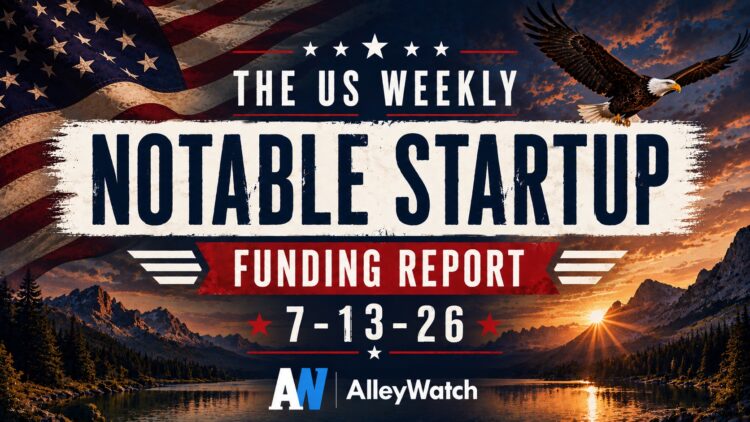 The Weekly Notable Startup Funding Report: 7/13/26