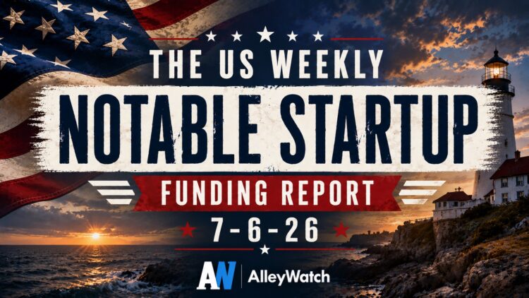 The Weekly Notable Startup Funding Report: 7/6/26