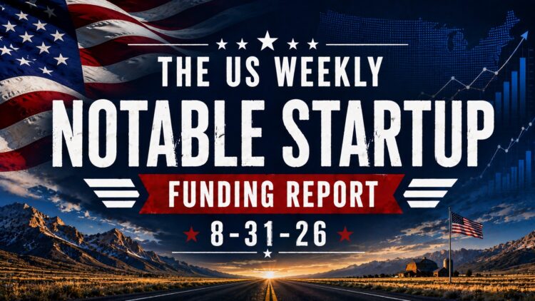 The Weekly Notable Startup Funding Report: 8/31/26